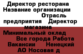 Директор ресторана › Название организации ­ Burger King › Отрасль предприятия ­ Директор магазина › Минимальный оклад ­ 45 000 - Все города Работа » Вакансии   . Ненецкий АО,Носовая д.